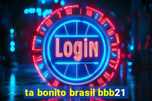 ta bonito brasil bbb21